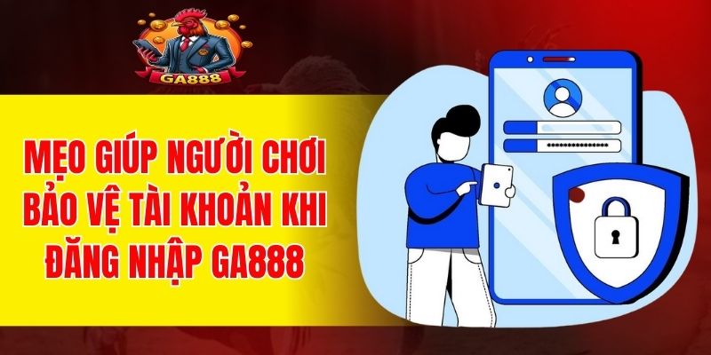 Bí quyết giữ an toàn khi thực hiện đăng nhập GA888