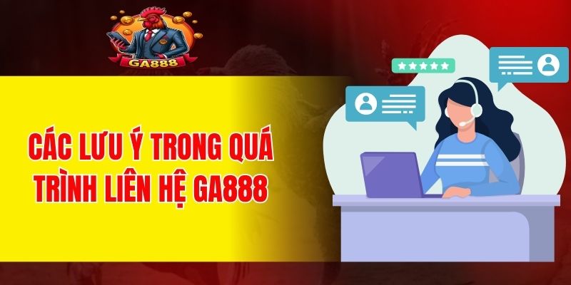 Các lưu ý trong quá trình liên hệ GA888