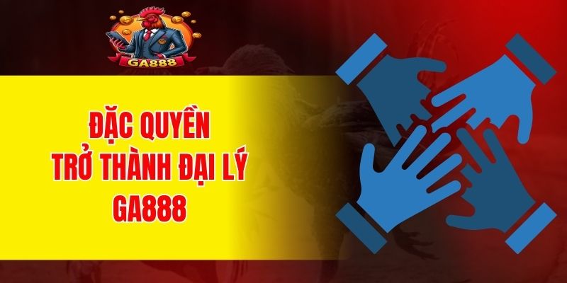 Đặc quyền khi trở thành đại lý GA888