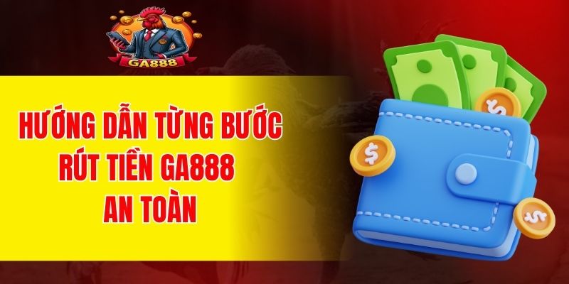 Hướng dẫn từng bước rút tiền GA888 an toàn