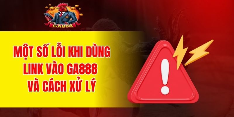 Một số lỗi khi dùng link vào GA888 và cách xử lý