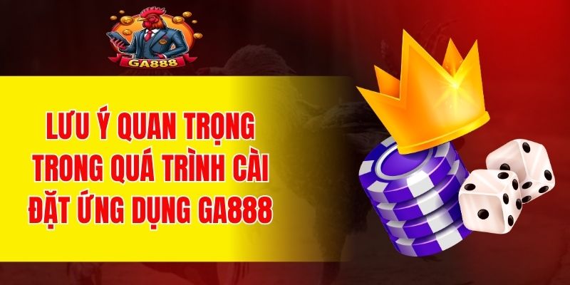 Lưu ý quan trọng trong quá trình cài đặt ứng dụng GA888