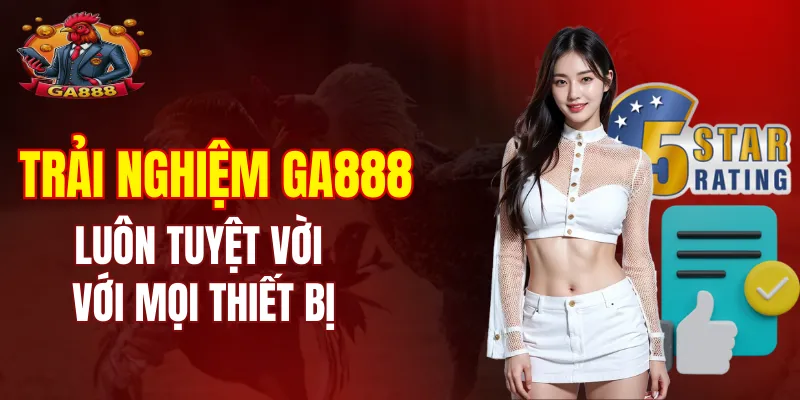 Trải nghiệm giải trí ở GA888 luôn tuyệt vời dù sử dụng bất kỳ thiết bị nào